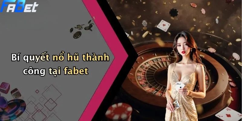 Nổ Hũ Fabet: Sân Chơi Slot Đổi Thưởng Hấp Dẫn, Dễ Trúng Lớn 3 Bí quyết nổ hũ thành công tại fabet