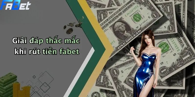 Rút Tiền Fabet: Hướng Dẫn Nhanh Chóng, An Toàn 4 Giải đáp thắc mắc khi rút tiền fabet