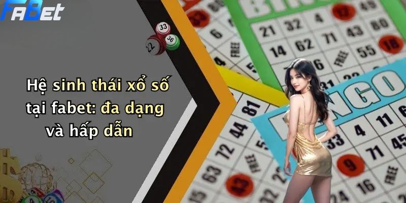 Xổ Số Fabet: Cơ Hội Giải Trí Và Trúng Lớn Tại Sân Chơi 2 Hệ sinh thái xổ số tại fabet: đa dạng và hấp dẫn