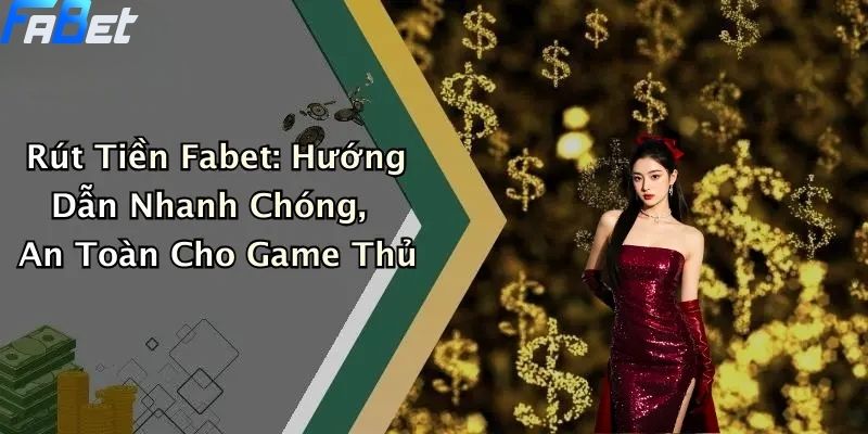 Rút Tiền Fabet: Hướng Dẫn Nhanh Chóng, An Toàn 1 Rút tiền FABET