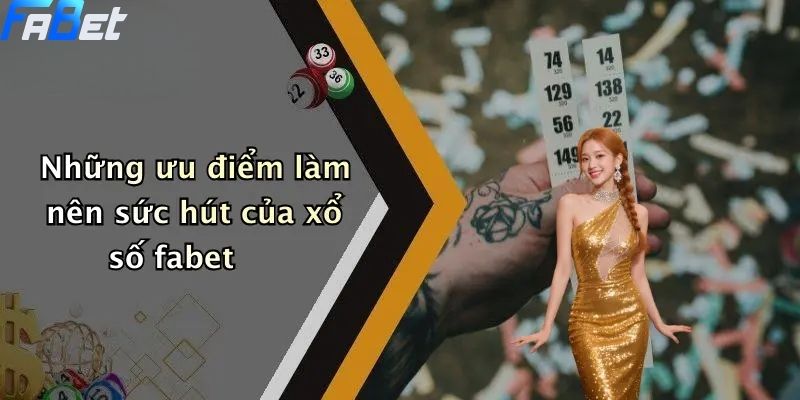 Xổ Số Fabet: Cơ Hội Giải Trí Và Trúng Lớn Tại Sân Chơi 4 Những ưu điểm làm nên sức hút của xổ số fabet